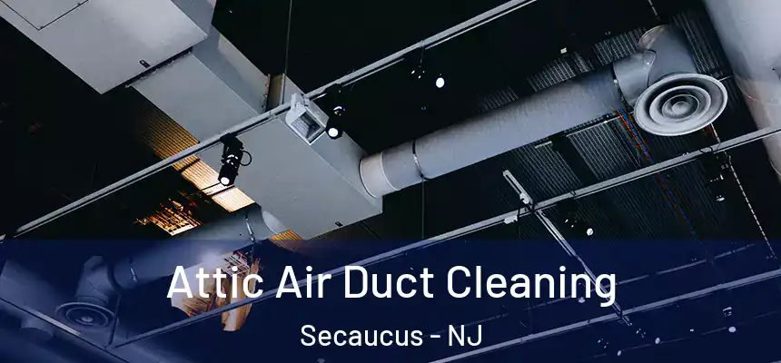  Attic Air Duct Cleaning Secaucus - NJ