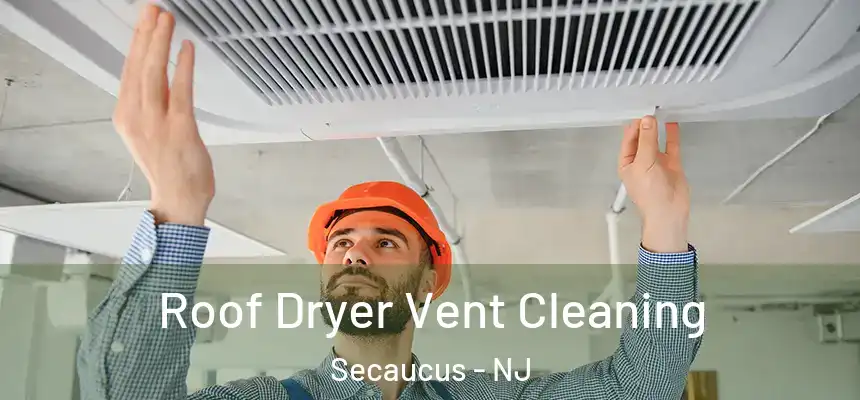  Roof Dryer Vent Cleaning Secaucus - NJ